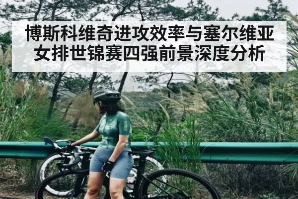 博斯科维奇进攻效率与塞尔维亚女排世锦赛四强前景深度分析