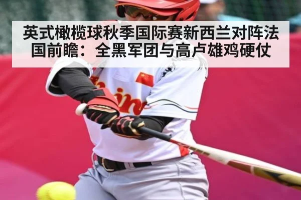 英式橄榄球秋季国际赛新西兰对阵法国前瞻：全黑军团与高卢雄鸡硬仗