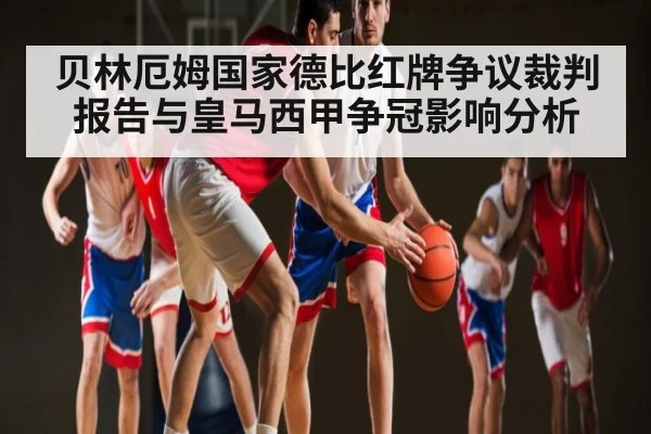 贝林厄姆国家德比红牌争议裁判报告与皇马西甲争冠影响分析
